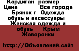 Кардиган ,размер 46 › Цена ­ 1 300 - Все города, Брянск г. Одежда, обувь и аксессуары » Женская одежда и обувь   . Крым,Жаворонки